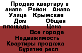 Продаю квартиру в анапе › Район ­ Анапа › Улица ­ Крымская  › Дом ­ 171 › Общая площадь ­ 54 › Цена ­ 5 000 000 - Все города Недвижимость » Квартиры продажа   . Бурятия респ.
